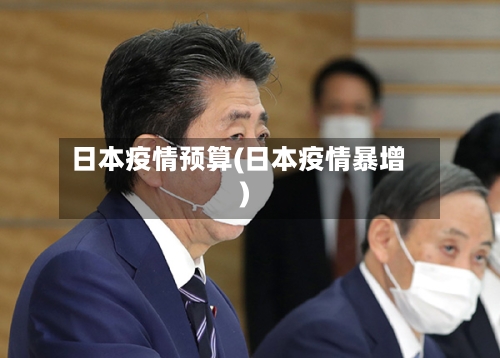 日本疫情预算(日本疫情暴增)-第2张图片