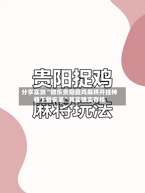分享实测“微乐贵阳捉鸡麻将开挂神器下载安装”其实确实有挂-第2张图片