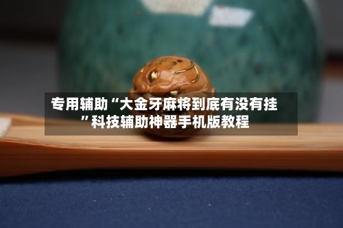 专用辅助“大金牙麻将到底有没有挂	”科技辅助神器手机版教程-第1张图片