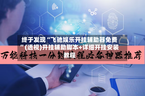 终于发现“飞驰娱乐开挂辅助器免费”(透视)开挂辅助脚本+详细开挂安装教程-第1张图片