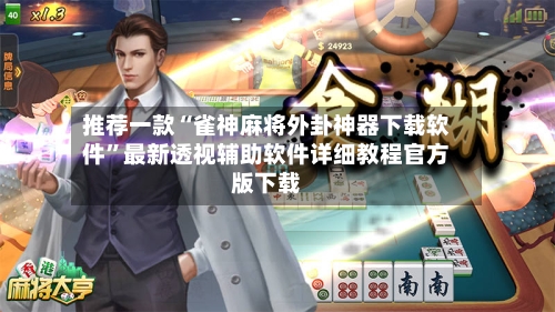 推荐一款“雀神麻将外卦神器下载软件”最新透视辅助软件详细教程官方版下载-第2张图片