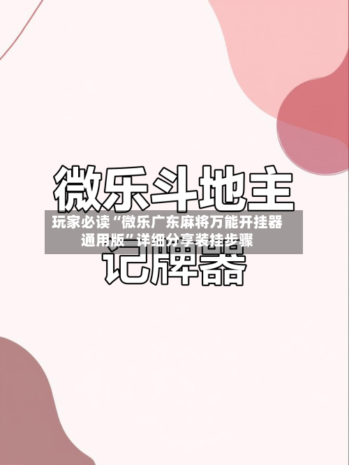 玩家必读“微乐广东麻将万能开挂器通用版”详细分享装挂步骤-第1张图片