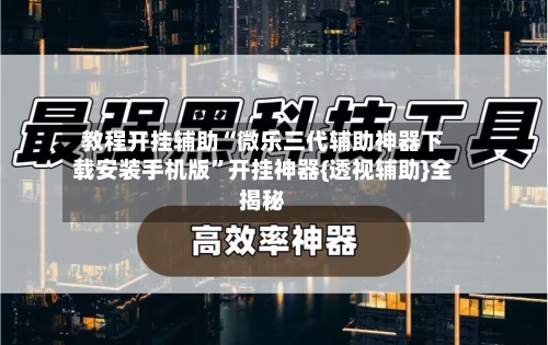 教程开挂辅助“微乐三代辅助神器下载安装手机版	”开挂神器{透视辅助}全揭秘-第1张图片