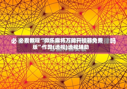 必看教程“微乐麻将万能开挂器免费版”作弊(透视)透视辅助-第1张图片