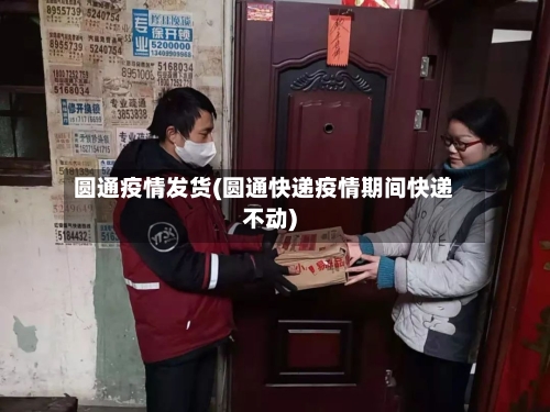 圆通疫情发货(圆通快递疫情期间快递不动)-第2张图片