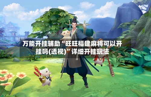 万能开挂辅助“旺旺福建麻将可以开挂吗(透视)”详细开挂玩法-第3张图片