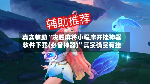 真实辅助“决胜麻将小程序开挂神器软件下载(必备神器)”其实确实有挂