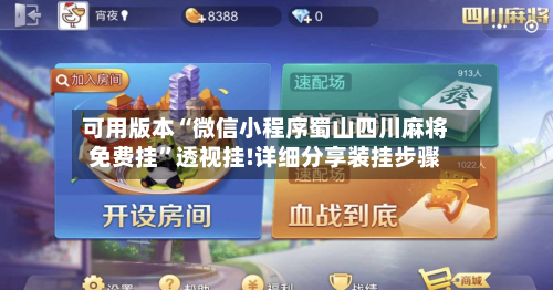可用版本“微信小程序蜀山四川麻将免费挂”透视挂!详细分享装挂步骤