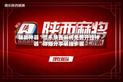 辅助神器“微乐陕西麻将免费开挂神器”详细分享装挂步骤