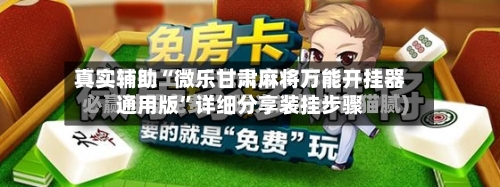 真实辅助“微乐甘肃麻将万能开挂器通用版”详细分享装挂步骤