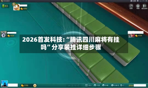 2026首发科技:“腾讯四川麻将有挂吗”分享装挂详细步骤
