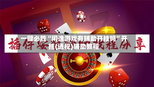 一键必胜“闲逸游戏有辅助开挂吗”开挂(透视)辅助教程-第2张图片