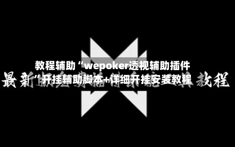 教程辅助“wepoker透视辅助插件”开挂辅助脚本+详细开挂安装教程