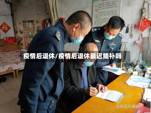 疫情后退休/疫情后退休最迟能补吗-第2张图片