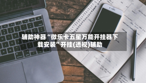 辅助神器“微乐卡五星万能开挂器下载安装”开挂(透视)辅助