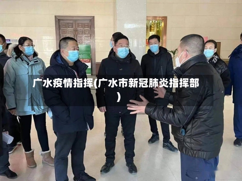 广水疫情指挥(广水市新冠肺炎指挥部)