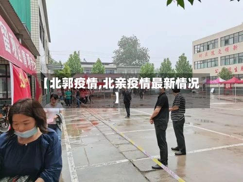 【北郭疫情,北亲疫情最新情况】