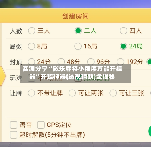 实测分享“微乐麻将小程序万能开挂器”开挂神器{透视辅助}全揭秘