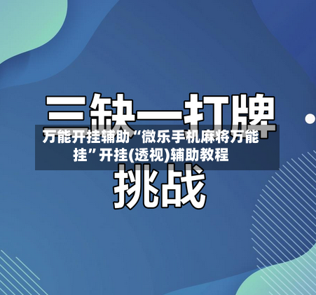 万能开挂辅助“微乐手机麻将万能挂”开挂(透视)辅助教程