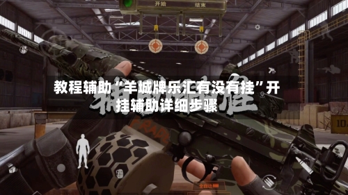 教程辅助“羊城牌乐汇有没有挂”开挂辅助详细步骤