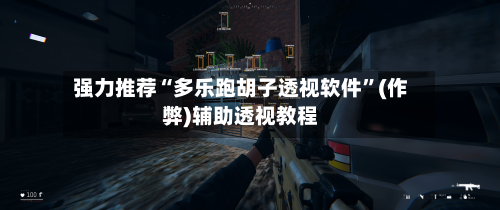 强力推荐“多乐跑胡子透视软件”(作弊)辅助透视教程