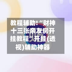 教程辅助!“财神十三张亲友房开挂教程”开挂(透视)辅助神器