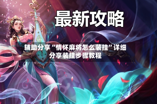辅助分享“情怀麻将怎么装挂	”详细分享装挂步骤教程-第2张图片