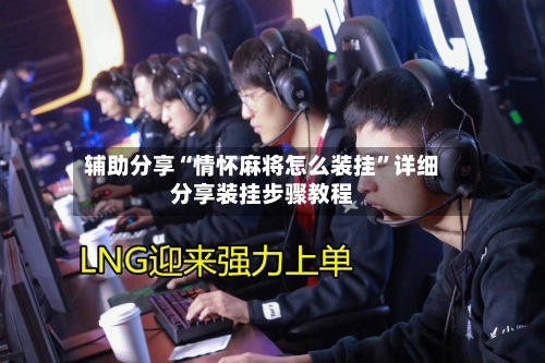 辅助分享“情怀麻将怎么装挂”详细分享装挂步骤教程-第3张图片