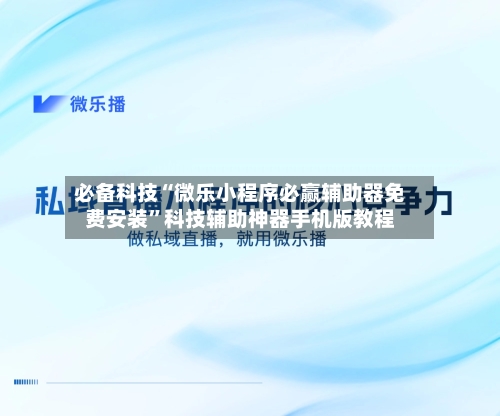 必备科技“微乐小程序必赢辅助器免费安装”科技辅助神器手机版教程-第3张图片