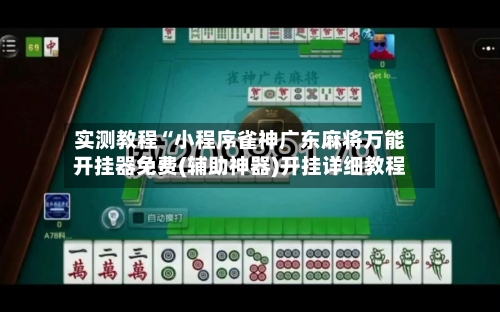 实测教程“小程序雀神广东麻将万能开挂器免费(辅助神器)开挂详细教程-第3张图片