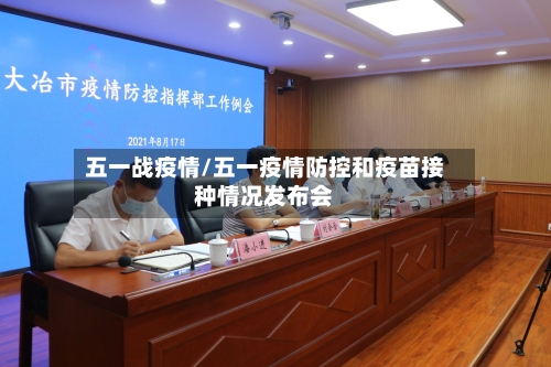 五一战疫情/五一疫情防控和疫苗接种情况发布会
