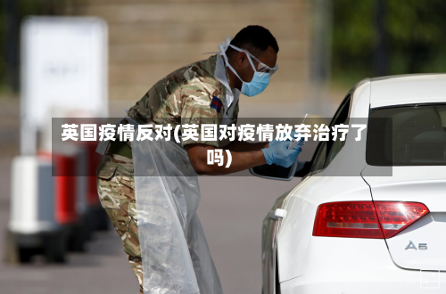 英国疫情反对(英国对疫情放弃治疗了吗)