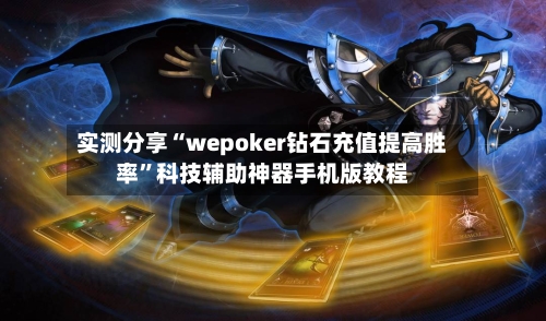 实测分享“wepoker钻石充值提高胜率”科技辅助神器手机版教程