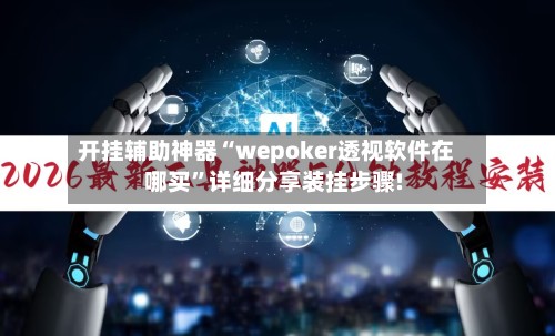 开挂辅助神器“wepoker透视软件在哪买”详细分享装挂步骤!