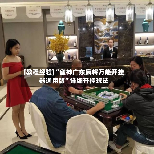 [教程经验]“雀神广东麻将万能开挂器通用版”详细开挂玩法