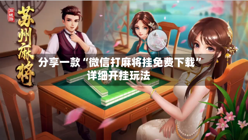 分享一款“微信打麻将挂免费下载”详细开挂玩法
