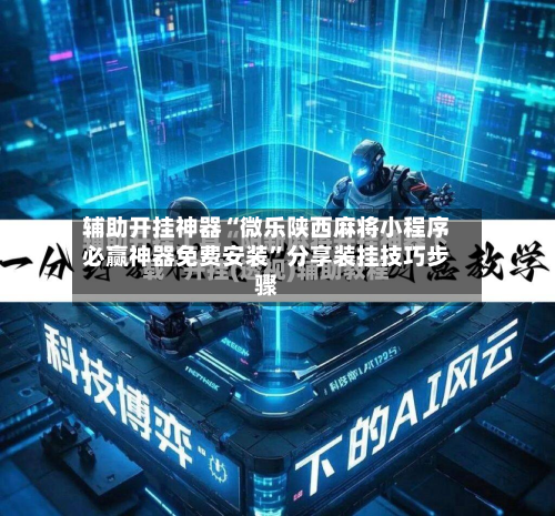 辅助开挂神器“微乐陕西麻将小程序必赢神器免费安装”分享装挂技巧步骤-第2张图片