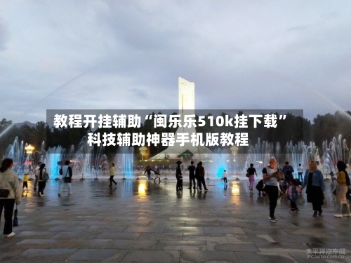 教程开挂辅助“闽乐乐510k挂下载”科技辅助神器手机版教程