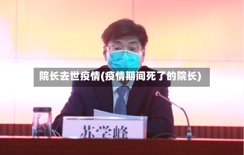 院长去世疫情(疫情期间死了的院长)