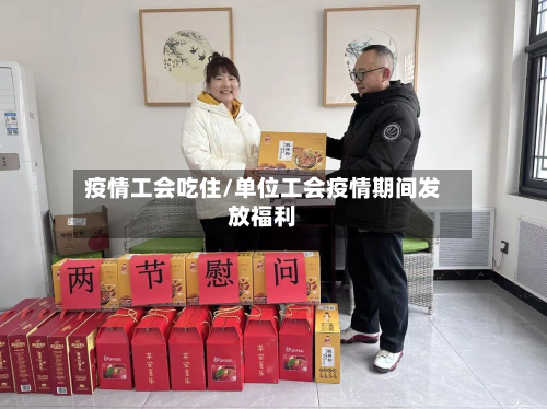 疫情工会吃住/单位工会疫情期间发放福利-第3张图片