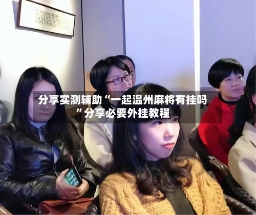 分享实测辅助“一起温州麻将有挂吗”分享必要外挂教程-第1张图片