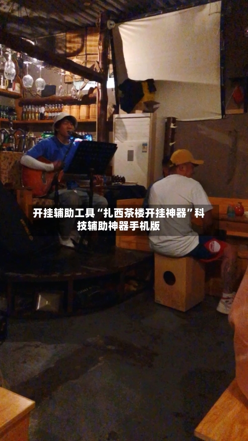 开挂辅助工具“扎西茶楼开挂神器”科技辅助神器手机版-第1张图片