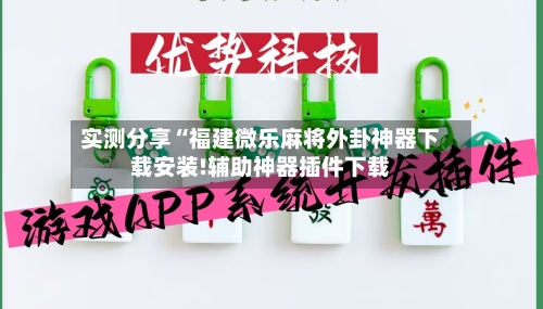 实测分享“福建微乐麻将外卦神器下载安装!辅助神器插件下载-第1张图片