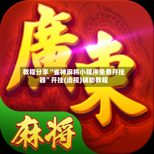 教程分享“雀神麻将小程序免费开挂器	”开挂(透视)辅助教程-第1张图片