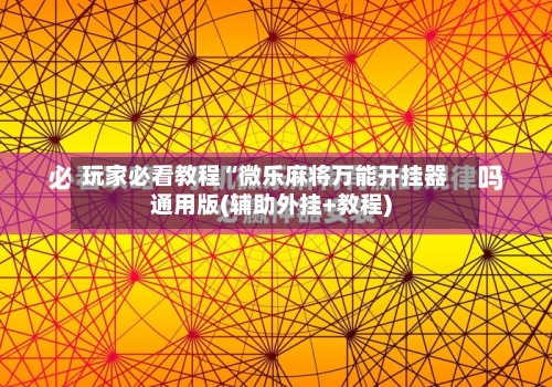 玩家必看教程“微乐麻将万能开挂器通用版(辅助外挂+教程)-第2张图片