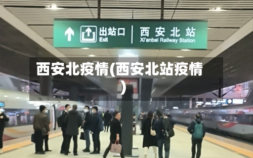西安北疫情(西安北站疫情)-第1张图片