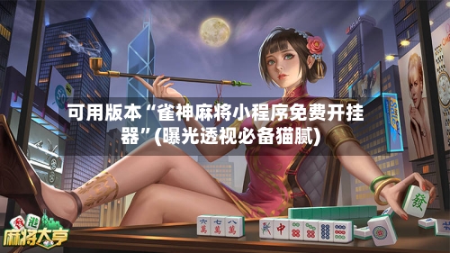 可用版本“雀神麻将小程序免费开挂器”(曝光透视必备猫腻)-第1张图片