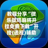 教程分享“微乐捉鸡麻将开挂免费下载	”开挂(透视)辅助-第2张图片