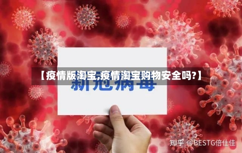 【疫情版淘宝,疫情淘宝购物安全吗?】