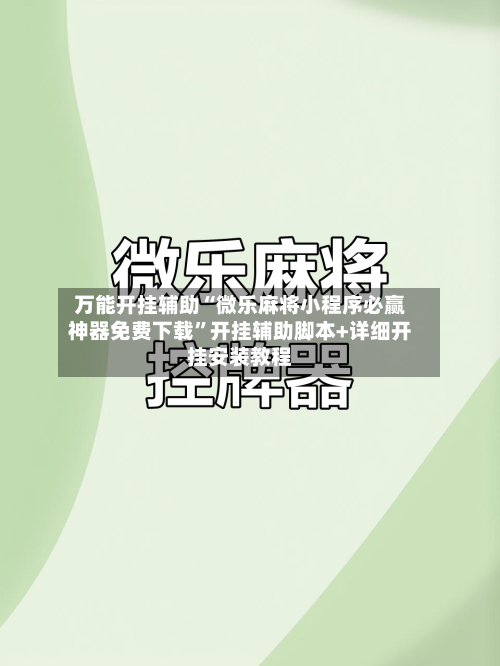 万能开挂辅助“微乐麻将小程序必赢神器免费下载”开挂辅助脚本+详细开挂安装教程